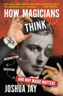 How Magicians Think: Misdirection, Deception, and Why Magic Matters by Jay, Joshua