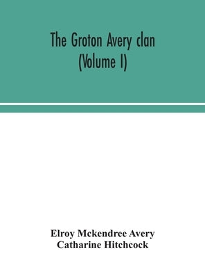 The Groton Avery clan (Volume I) by McKendree Avery, Elroy