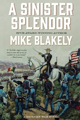 A Sinister Splendor: A Mexican War Novel by Blakely, Mike
