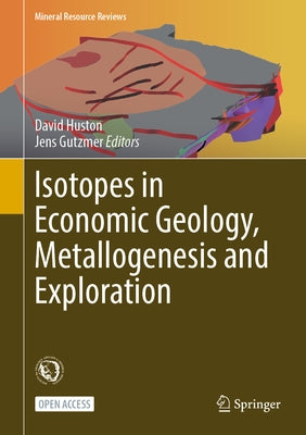 Isotopes in Economic Geology, Metallogenesis and Exploration by Huston, David