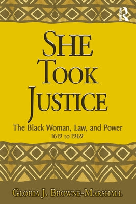 She Took Justice: The Black Woman, Law, and Power - 1619 to 1969 by Browne-Marshall, Gloria J.