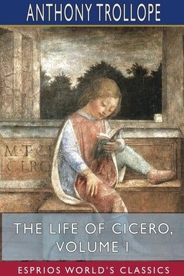 The Life of Cicero, Volume I (Esprios Classics) by Trollope, Anthony