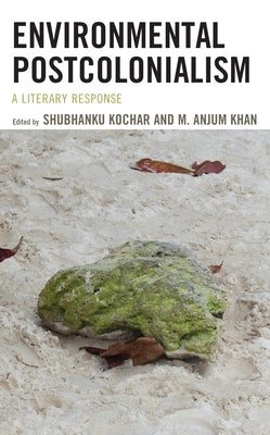 Environmental Postcolonialism: A Literary Response by Kochar, Shubhanku