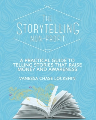 The Storytelling Non-Profit: A practical guide to telling stories that raise money and awareness by Chase Lockshin, Vanessa