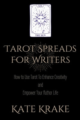 Tarot Spreads For Writers: How To Use Tarot To Enhance Creativity And Empower Your Author Life by Krake, Kate