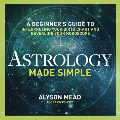 Astrology Made Simple: A Beginner's Guide to Interpreting Your Birth Chart and Revealing Your Horoscope by Mead, Alyson