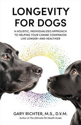 Longevity for Dogs: A Holistic, Individualized Approach to Helping Your Canine Companion Live Longer and Healthier by Richter, Gary