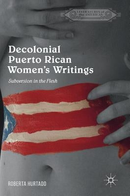 Decolonial Puerto Rican Women's Writings: Subversion in the Flesh by Hurtado, Roberta