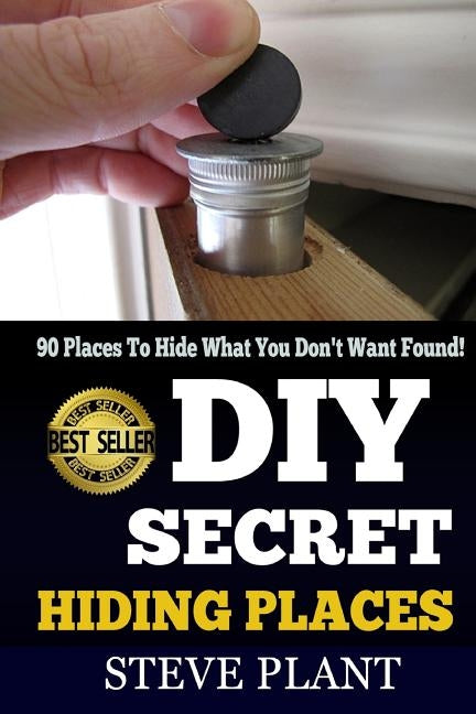 DIY Secret Hiding Places: 90 Places To Hide What You Don't Want Found! by Plant, Steve