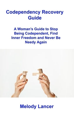 Codependency Recovery Guide: A Woman's Guide to Stop Being Codependent, Find Inner Freedom and Never Be Needy Again by Lancer, Melody