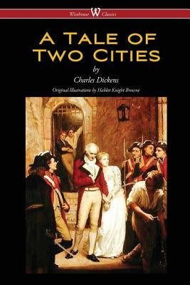 A Tale of Two Cities (Wisehouse Classics - with original Illustrations by Phiz) by Dickens, Charles
