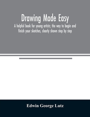 Drawing made easy: a helpful book for young artists; the way to begin and finish your sketches, clearly shown step by step Paperback Alpha Edition