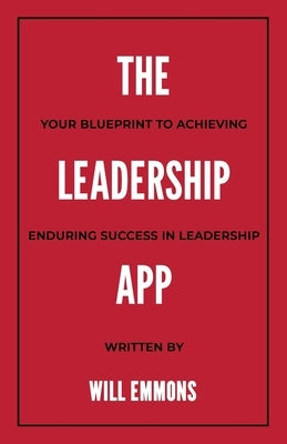 The Leadership App: Your Blueprint to Achieving Enduring Success in Leadership by Emmons, Will