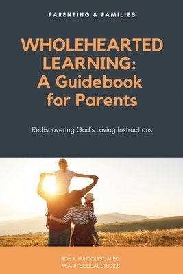 Wholehearted Learning: A Guidebook for Parents by Lundquist M. Ed M. a., Ron K.