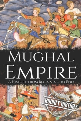 Mughal Empire: A History from Beginning to End Paperback Independently Published