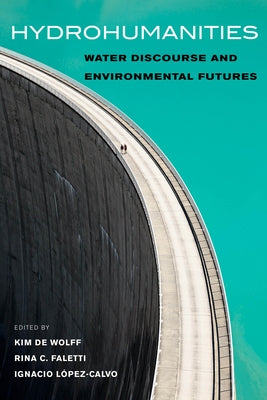 Hydrohumanities: Water Discourse and Environmental Futures by de Wolff, Kim