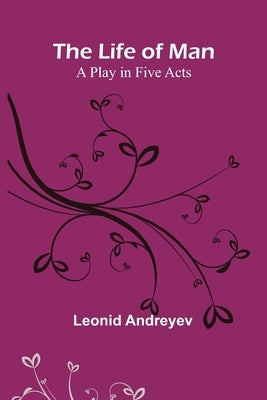 The Life of Man: A Play in Five Acts by Andreyev, Leonid