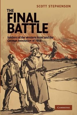 The Final Battle: Soldiers of the Western Front and the German Revolution of 1918 Paperback Cambridge University Press