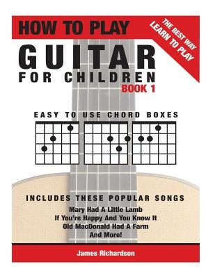 How To Play Guitar For Children Book 1: The Best Way To Learn And Play by Richardson, James Michael