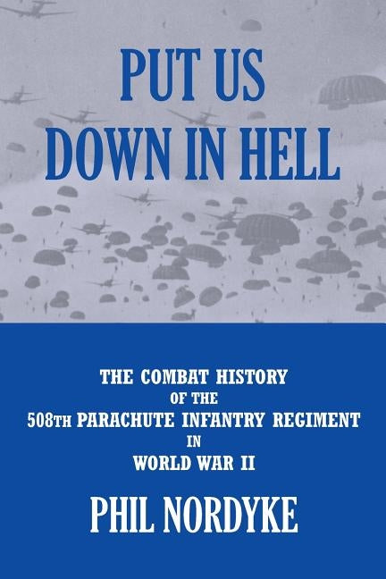 Put Us Down In Hell: The Combat History of the 508th Parachute Infantry Regiment in World War II Paperback Historic Ventures, LLC