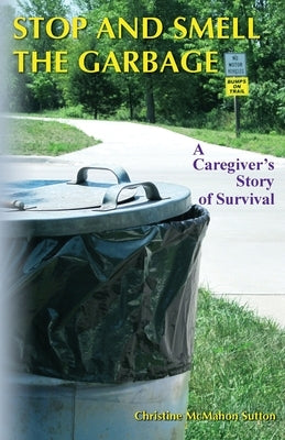 Stop and Smell the Garbage: A Caregiver's Story of Survival Paperback Createspace Independent Publishing Platform