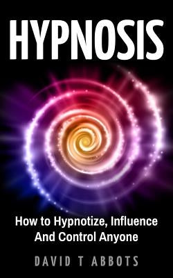 Hypnosis: How to Hypnotize, Influence And Control Anyone Paperback Createspace Independent Publishing Platform