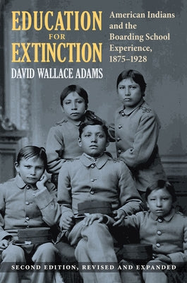 Education for Extinction: American Indians and the Boarding School Experience, 1875-1928 by Adams, David Wallace