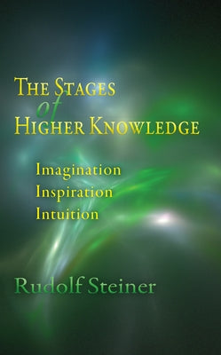 The Stages of Higher Knowledge: Imagination, Inspiration, Intuition (Cw 12) Paperback Steiner Books