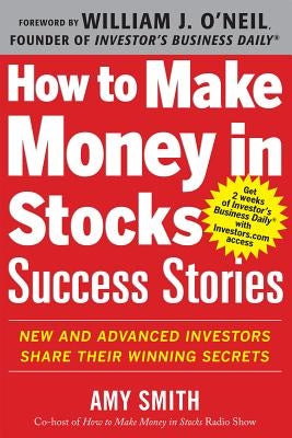 How to Make Money in Stocks Success Stories: New and Advanced Investors Share Their Winning Secrets by Smith, Amy