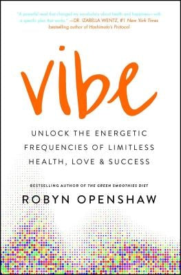 Vibe: Unlock the Energetic Frequencies of Limitless Health, Love & Success by Openshaw, Robyn