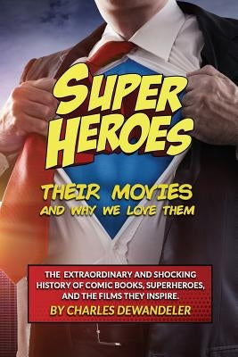 Superheroes, Their Movies, And Why We Love Them by Dewandeler, Charles