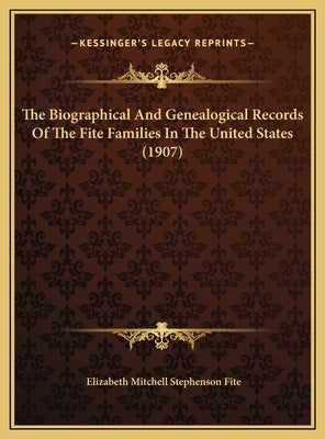 The Biographical And Genealogical Records Of The Fite Families In The United States (1907) by Fite, Elizabeth Mitchell Stephenson