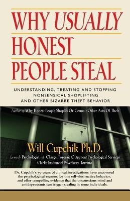 Why Usually Honest People Steal: Understanding, Treating and Stopping Nonsensical Shoplifting and Other Bizarre Theft Behavior by Cupchik, Will