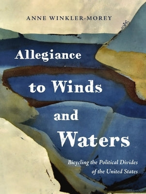 Allegiance to Winds and Waters: Bicycling the Political Divides of the United States by Winkler-Morey, Anne