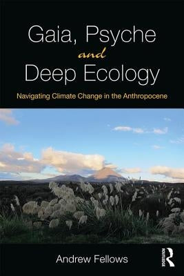 Gaia, Psyche and Deep Ecology: Navigating Climate Change in the Anthropocene by Fellows, Andrew