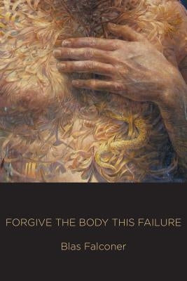 Forgive the Body This Failure by Falconer, Blas
