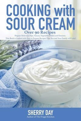 Cooking with Sour Cream: From delicious dips and sauces, to scrumptious desserts, this book is loaded with easy to prepare recipes that you wil Paperback Createspace Independent Publishing Platform