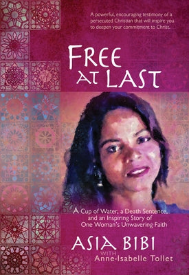 Free at Last: A Cup of Water, a Death Sentence, and an Inspiring Story of One Woman's Unwavering Faith by Bibi, Asia