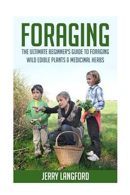 Foraging: The Ultimate Beginner's Guide to Foraging Wild Edible Plants & Medicinal Herbs by Langford, Jerry