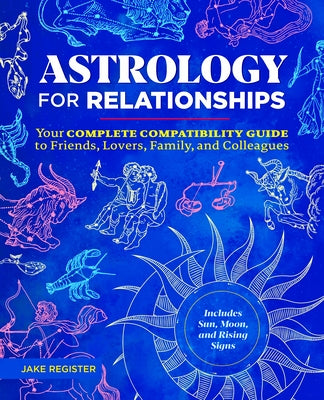 Astrology for Relationships: Your Complete Compatibility Guide to Friends, Lovers, Family, and Colleagues by Register, Jake