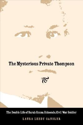 The Mysterious Private Thompson: The Double Life of Sarah Emma Edmonds, Civil War Soldier by Gansler, Laura Leedy