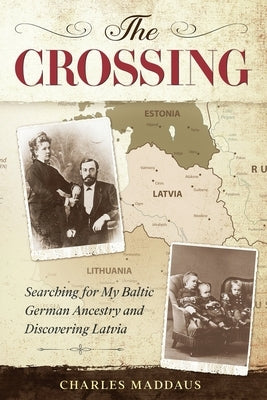 The Crossing: Searching for My Baltic German Ancestry and Discovering Latvia by Maddaus, Charles