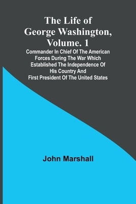 The Life of George Washington, Volume. 1: Commander in Chief of the American Forces During the War which Established the Independence of his Country a Paperback Alpha Edition