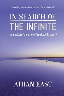 In Search of The Infinite: A meditator's journey of spiritual discovery by East, Athan