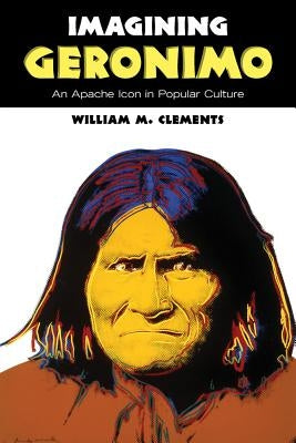 Imagining Geronimo: An Apache Icon in Popular Culture by Clements, William M.