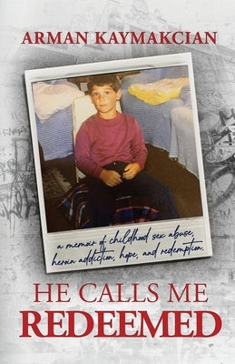He Calls Me Redeemed: A Memoir of Childhood Sex Abuse, Heroin Addiction, Hope, and Redemption by Kaymakcian, Arman