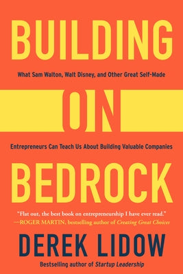 Building on Bedrock: What Sam Walton, Walt Disney, and Other Great Self-Made Entrepreneurs Can Teach Us about Building Valuable Companies by Lidow, Derek