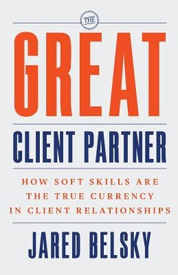 The Great Client Partner: How Soft Skills Are the True Currency in Client Relationships Paperback Mahopac Publishing