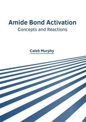 Amide Bond Activation: Concepts and Reactions by Murphy, Caleb