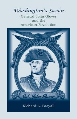 Washington's Savior: General John Glover and the American Revolution by Brayall, Richard